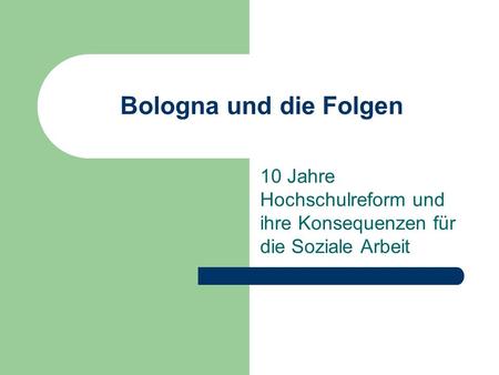 Bologna und die Folgen 10 Jahre Hochschulreform und ihre Konsequenzen für die Soziale Arbeit.