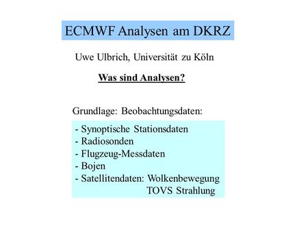ECMWF Analysen am DKRZ Was sind Analysen? Uwe Ulbrich, Universität zu Köln - Synoptische Stationsdaten - Radiosonden - Flugzeug-Messdaten - Bojen - Satellitendaten: