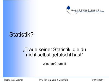 Statistik? „Traue keiner Statistik, die du nicht selbst gefälscht hast“ Winston Churchill Prof. Dr.-Ing. Jörg J. Buchholz.
