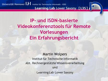 IP- und ISDN-basierte Videokonferenztools für Remote Vorlesungen Ein Erfahrungsbericht Martin Wolpers Institut für Technische Informatik Abt. Rechnergestützte.