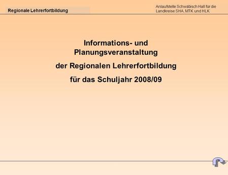 Regionale Lehrerfortbildung Informations- und Planungsveranstaltung der Regionalen Lehrerfortbildung für das Schuljahr 2008/09 Anlaufstelle Schwäbisch.