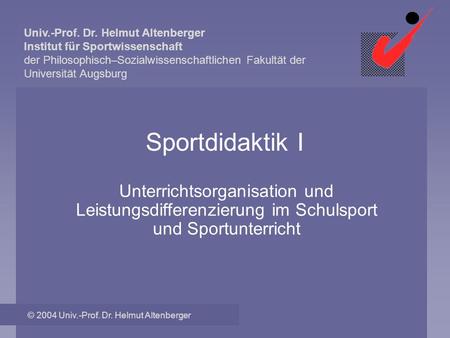 Univ.-Prof. Dr. Helmut Altenberger Institut für Sportwissenschaft der Philosophisch–Sozialwissenschaftlichen Fakultät der Universität Augsburg © 2004 Univ.-Prof.