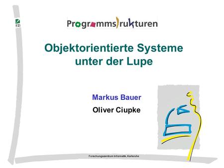 Forschungszentrum Informatik, Karlsruhe Objektorientierte Systeme unter der Lupe Markus Bauer Oliver Ciupke.