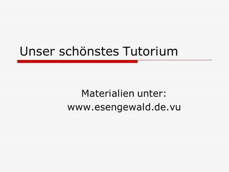 Unser schönstes Tutorium Materialien unter: www.esengewald.de.vu.