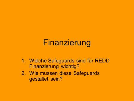 Finanzierung 1.Welche Safeguards sind für REDD Finanzierung wichtig? 2.Wie müssen diese Safeguards gestaltet sein?