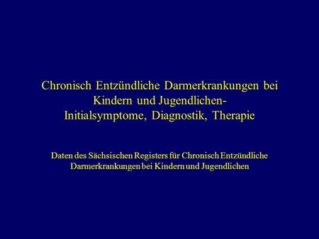 Chronisch Entzündliche Darmerkrankungen bei Kindern und Jugendlichen- Initialsymptome, Diagnostik, Therapie Daten des Sächsischen Registers für Chronisch.