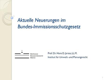 Aktuelle Neuerungen im Bundes-Immissionsschutzgesetz Prof. Dr. Hans D. Jarass, LL.M. Institut für Umwelt- und Planungsrecht 1.