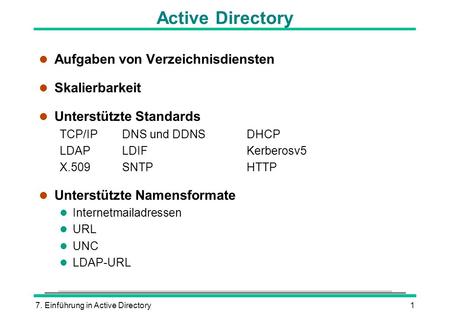 7. Einführung in Active Directory1 Active Directory l Aufgaben von Verzeichnisdiensten l Skalierbarkeit l Unterstützte Standards TCP/IPDNS und DDNSDHCP.