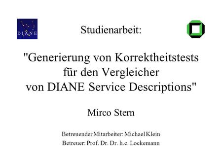 Studienarbeit: Generierung von Korrektheitstests für den Vergleicher von DIANE Service Descriptions Mirco Stern Betreuender Mitarbeiter: Michael Klein.