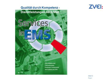05/02/14 Folie 1 Qualität durch Kompetenz - Dienstleistungen nach Maß Eine Initiative des Fachverbandes Electronic Components and Systems im ZVEI.
