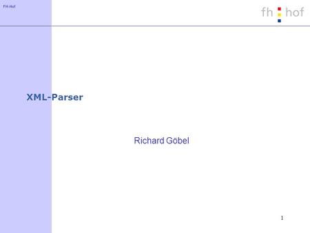 FH-Hof 1 XML-Parser Richard Göbel. FH-Hof 2 XML-Parser- DOM Object Tree Parser Objekt der Klasse 'DocumentBuilderFactory' mit 'newInstance()' erzeugen.
