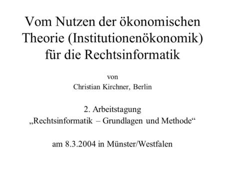 Vom Nutzen der ökonomischen Theorie (Institutionenökonomik) für die Rechtsinformatik von Christian Kirchner, Berlin 2. Arbeitstagung Rechtsinformatik –