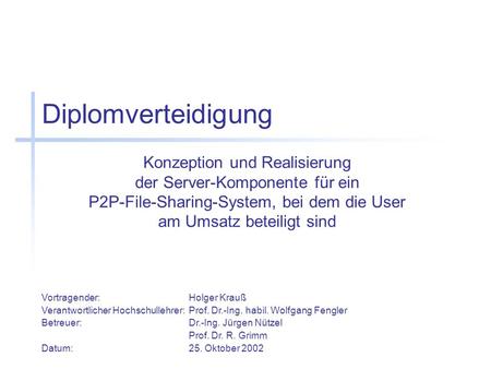 Diplomverteidigung Konzeption und Realisierung der Server-Komponente für ein P2P-File-Sharing-System, bei dem die User am Umsatz beteiligt sind Vortragender:		Holger.