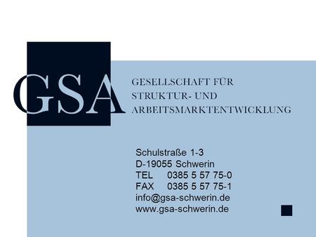 Schulstraße 1-3 D-19055 Schwerin TEL	0385 5 57 75-0 FAX	0385 5 57 75-1 info@gsa-schwerin.de www.gsa-schwerin.de.