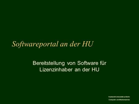 Humboldt-Universität zu Berlin Computer- und Medienservice Softwareportal an der HU Bereitstellung von Software für Lizenzinhaber an der HU.