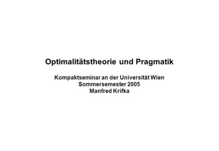 Optimalitätstheorie und Pragmatik Kompaktseminar an der Universität Wien Sommersemester 2005 Manfred Krifka.