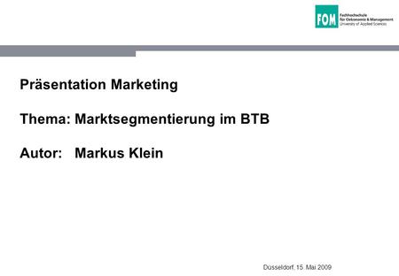 Präsentation Marketing Thema: Marktsegmentierung im BTB Autor: Markus Klein Düsseldorf, 15. Mai 2009.