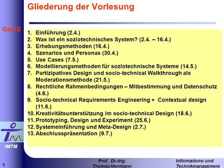 1 Informations- und Technikmanagement Prof. Dr.-Ing. Thomas Herrmann IMTM Gst-IS Gliederung der Vorlesung 1.Einführung (2.4.) 2.Was ist ein soziotechnisches.