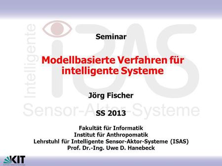 Modellbasierte Verfahren für intelligente Systeme Jörg Fischer SS 2013 Fakultät für Informatik Institut für Anthropomatik Lehrstuhl für Intelligente Sensor-Aktor-Systeme.