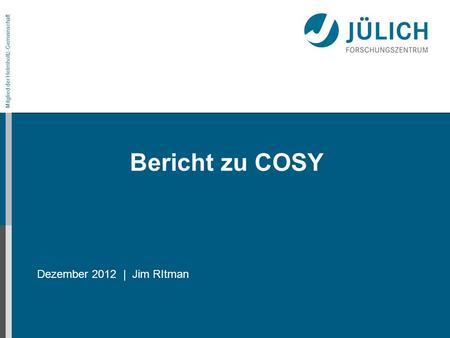 Mitglied der Helmholtz-Gemeinschaft Bericht zu COSY Dezember 2012 | Jim RItman.