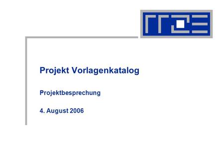 Projekt Vorlagenkatalog Projektbesprechung 4. August 2006.