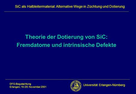 Universität Erlangen-Nürnberg DFG-Begutachtung Erlangen, 19./20. November 2001 SiC als Halbleitermaterial: Alternative Wege in Züchtung und Dotierung Theorie.