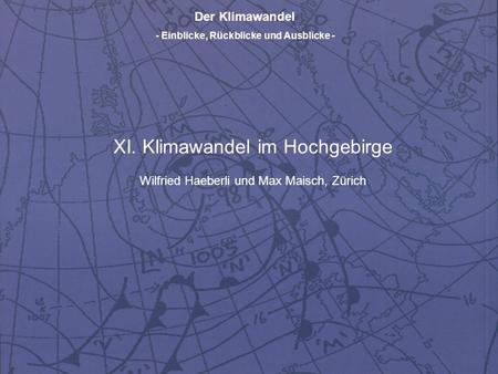 Der Klimawandel - Einblicke, Rückblicke und Ausblicke - XI. Klimawandel im Hochgebirge Wilfried Haeberli und Max Maisch, Zürich.