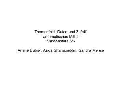 Themenfeld „Daten und Zufall“ – arithmetisches Mittel – Klassenstufe 5/6 Ariane Dubiel, Azida Shahabuddin, Sandra Mense.