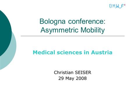 Bologna conference: Asymmetric Mobility Medical sciences in Austria Christian SEISER 29 May 2008.