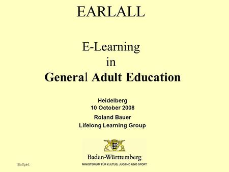 Stuttgart, EARLALL E-Learning in General Adult Education Heidelberg 10 October 2008 Roland Bauer Lifelong Learning Group.