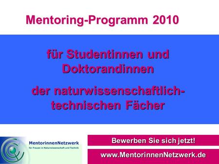 Mentoring-Programm 2010 Bewerben Sie sich jetzt! www.MentorinnenNetzwerk.de für Studentinnen und Doktorandinnen der naturwissenschaftlich- technischen.