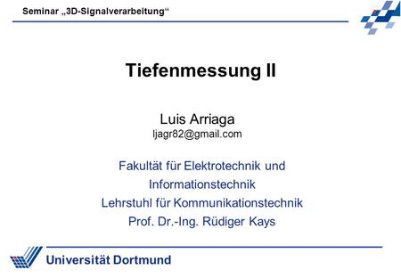 Universität Dortmund Seminar 3D-Signalverarbeitung Tiefenmessung II Fakultät für Elektrotechnik und Informationstechnik Lehrstuhl für Kommunikationstechnik.