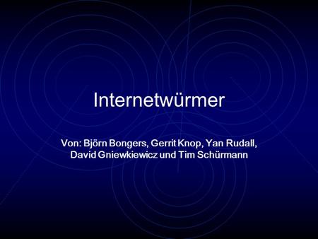 Internetwürmer Von: Björn Bongers, Gerrit Knop, Yan Rudall, David Gniewkiewicz und Tim Schürmann.