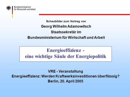 Energieeffizienz - eine wichtige Säule der Energiepolitik Schaubilder zum Vortrag von Georg Wilhelm Adamowitsch Staatssekretär im Bundesministerium für.