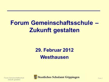 Forum Gemeinschaftsschule – Zukunft gestalten 29. Februar 2012 Westhausen Forum Gemeinschaftsschule Zukunft gestalten Folie 1.