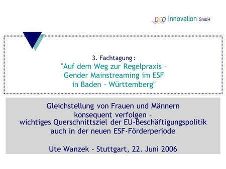 Innovation GmbH 3. Fachtagung : Auf dem Weg zur Regelpraxis – Gender Mainstreaming im ESF in Baden - Württemberg Gleichstellung von Frauen und Männern.