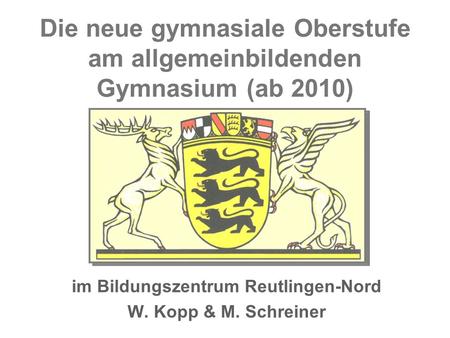 Die neue gymnasiale Oberstufe am allgemeinbildenden Gymnasium (ab 2010) im Bildungszentrum Reutlingen-Nord W. Kopp & M. Schreiner.