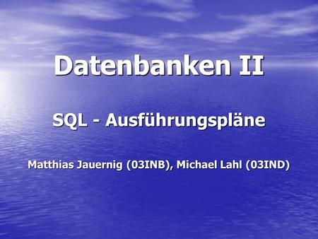 SQL - Ausführungspläne Matthias Jauernig (03INB), Michael Lahl (03IND)