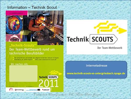 Information – Technik Scout Volksschule Untergriesbach – FöL Müller Hans-Jürgen Internetadresse www.technik-scouts-vs-untergriesbach.npage.de.