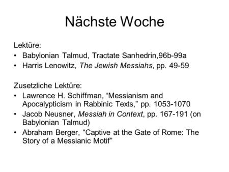 Nächste Woche Lektüre: Babylonian Talmud, Tractate Sanhedrin,96b-99a Harris Lenowitz, The Jewish Messiahs, pp. 49-59 Zusetzliche Lektüre: Lawrence H. Schiffman,