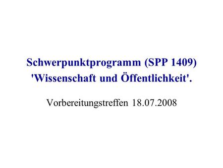 Schwerpunktprogramm (SPP 1409) 'Wissenschaft und Öffentlichkeit'. Vorbereitungstreffen 18.07.2008.