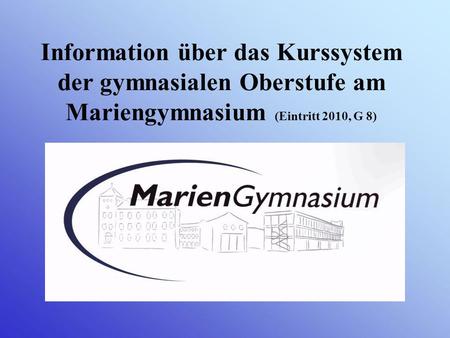 Information über das Kurssystem der gymnasialen Oberstufe am Mariengymnasium (Eintritt 2010, G 8)