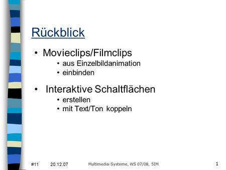 #11 20.12.07 Multimedia-Systeme, WS 07/08, 5IM 1 Rückblick Movieclips/Filmclips aus Einzelbildanimation einbinden Interaktive Schaltflächen erstellen mit.