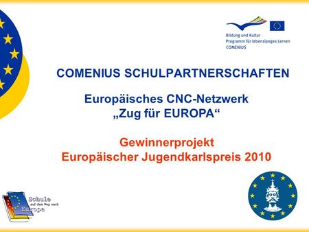 COMENIUS SCHULPARTNERSCHAFTEN Europäisches CNC-Netzwerk Zug für EUROPA Gewinnerprojekt Europäischer Jugendkarlspreis 2010.