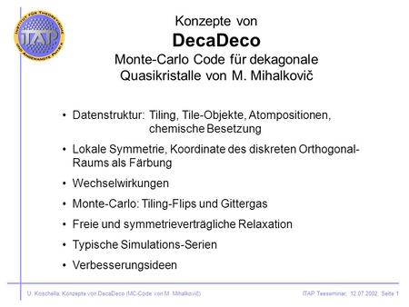 ITAP Teeseminar, 12.07.2002, Seite 1U. Koschella: Konzepte von DecaDeco (MC-Code von M. Mihalkovič) Konzepte von DecaDeco Monte-Carlo Code für dekagonale.