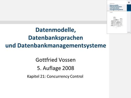 Gottfried Vossen 5. Auflage 2008 Datenmodelle, Datenbanksprachen und Datenbankmanagementsysteme Kapitel 21: Concurrency Control.
