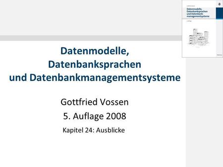 Gottfried Vossen 5. Auflage 2008 Datenmodelle, Datenbanksprachen und Datenbankmanagementsysteme Kapitel 24: Ausblicke.
