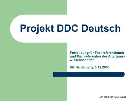 Dr. Heidrun Alex, DDB Projekt DDC Deutsch Fortbildung für Fachreferentinnen und Fachreferenten der Altertums- wissenschaften UB Heidelberg, 3.12.2004.