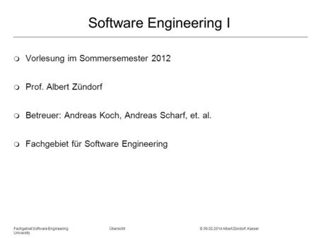 Fachgebiet Software Engineering Übersicht © 09.02.2014 Albert Zündorf, Kassel University Software Engineering I m Vorlesung im Sommersemester 2012 m Prof.