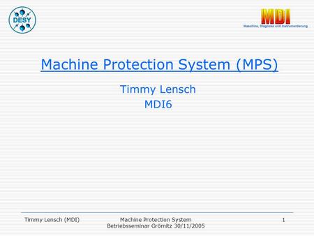 Timmy Lensch (MDI)Machine Protection System Betriebsseminar Grömitz 30/11/2005 1 Machine Protection System (MPS) Timmy Lensch MDI6.